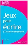 Jeux pour écrire : Ateliers d\'écriture à l\'école