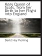 Mary Queen of Scots, from Her Birth to Her Flight into England: A Brief Biography: with Critical Notes, a Few Documents hitherto Unpublished, and an Itinerary
