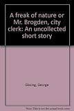 A freak of nature or Mr. Brogden, city clerk : an uncollected short story