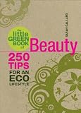 The Little Green Book of Beauty: 250 Tips for an Eco Lifestyle [LITTLE GREEN BK OF BEAUTY]