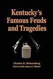 Kentucky s Famous Feuds and Tragedies: Authentic History of the World Renowned Vendettas of the Dark and Bloody Ground