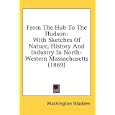 From The Hub To The Hudson: With Sketches Of Nature, History And Industry In North-Western Massachusetts (1869) by Washington Gladden