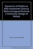 The dynamics of politics in mid-nineteenth century Wales : an inaugural lecture delivered at the University College of Wales Aberystwyth on 20 January 1971