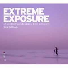 Extreme Exposure: Advanced Techniques for Creative Digital Photography