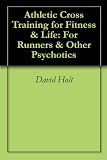 Athletic Cross Training for Fitness & Life: For Runners & Other Psychotics