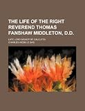 The life of the Right Reverend Thomas Fanshaw Middleton, D.D.; late Lord Bishop of Calcutta