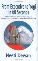 From Executive To Yogi In 60 Seconds - A Revolutionary Approach To Increasing Productivity, Profitability, and Personal Efficiency