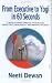 From Executive To Yogi In 60 Seconds - A Revolutionary Approach To Increasing Productivity, Profitability, and Personal Efficiency