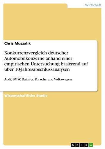 Konkurrenzvergleich deutscher Automobilkonzerne anhand einer empirischen Untersuchung basierend auf über 10-Jahresabschlussanalysen: Audi, BMW, Daimler, Porsche und Volkswagen (German Edition)
