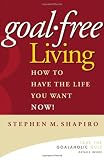 Goal-Free Living: How to Have the Life You Want NOW!