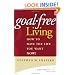 Goal-Free Living: How to Have the Life You Want Now!