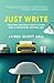 Just Write: Creating Unforgettable Fiction and a Rewarding Writing Life