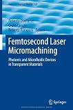 Femtosecond Laser Micromachining: Photonic and Microfluidic Devices in Transparent Materials (Topics in Applied Physics)