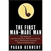 The First Man-Made Man: The Story of Two Sex Changes, One Love Affair, and a Twentieth-Century Medical Revolution