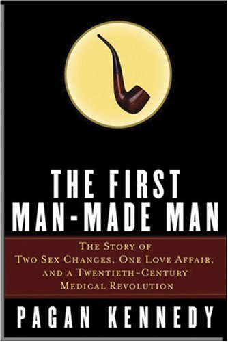 The First Man-Made Man: The Story of Two Sex Changes, One Love Affair, and a Twentieth-Century Medical Revolution