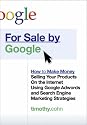 For Sale by Google: How to Make Money Selling Your Products on the Internet Using Google Adwords and Search Engine Marketing Strategies