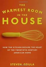The Warmest Room in the House: How the Kitchen Became the Heart of the American Home, 1584 to the Present