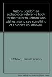 Visitor's London : an alphabetical reference book for the visitor to London who wishes also to see something of London's countryside, by Harold F. Hutchinson; [and], How to get there: addresses, hours