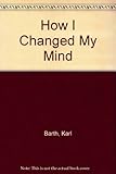Karl Barth, 1886-1968 : how I changed my mind