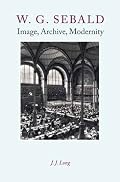 W.G. Sebald: Image, Archive, Modernity