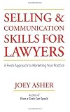 Selling and Communications Skills for Lawyers: A Fresh  Approach to Marketing Your Practice