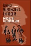 George Washington's Enforcers: Policing the Continental Army