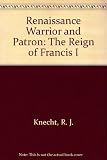 Renaissance warrior and patron : the reign of Francis I