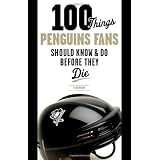 100 Things Penguins Fans Should Know & Do Before They Die (100 Things...Fans Should Know)
