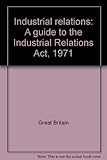 Industrial relations : a guide to the Industrial Relations Act, 1971