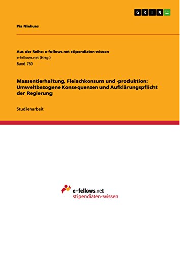 Massentierhaltung, Fleischkonsum und -produktion: Umweltbezogene Konsequenzen und Aufklärungspflicht der Regierung (Aus der Reihe: e-fellows.net stipendiaten-wissen) (German Edition)