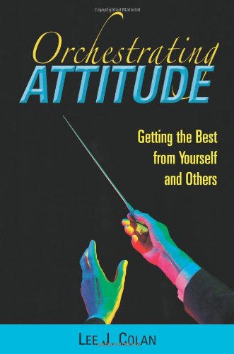 Orchestrating Attitude: Getting the Best from Yourself and Others