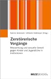 Produkt-Bild: Zerst&ouml;rerische Vorg&auml;nge: Missachtung und sexuelle Gewalt gegen Kinder und Jugendliche in Institutionen (Juventa Paperback)