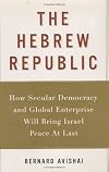 The Hebrew Republic: How Secular Democracy and Global Enterprise Will Bring Israel Peace At Last