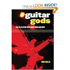 Guitar Gods The 25 Players Who Made Rock History by Bob Gulla