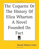 Books : The Coquette Or The History Of Eliza Wharton A Novel Founded On Fact