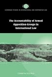 Accountability of Armed Opposition Groups in International Law (Cambridge Studies in International and Comparative Law)