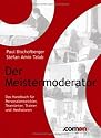 Der Meistermoderator: Das Handbuch f&uuml;r Personalentwickler, Teamleiter, Trainer und Mediatoren