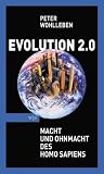 Evolution 2.0: Macht und Ohnmacht des Homo sapiens - Peter Wohlleben