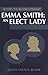 Emma Smith: An Elect Lady (Setting the Record Straight)