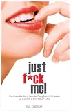 Just F*ck Me! - What Women Want Men to Know About Taking Control in the Bedroom (A Guide for Couples) - Revised Edition