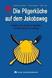 Die Pilgerk&uuml;che auf dem Jakobsweg: Rezepte zum Kochen & Genie&szlig;en auf dem Camino de Santiago - Christoph Kornmayer, Heiko Vanselow, Olaf Plotke