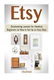 Etsy: Outstanding Lessons for Absolute Beginners on How to Set Up an Etsy Shop (Etsy, Etsy books, etsy business)