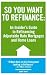 So You Want to Refinance: An Insiders Guide to Refinancing Adjustable Rate Mortgages and Home Loans