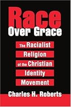Race Over Grace: The Racialist Religion of the Christian Identity Movement Race Over Grace: The Racialist Religion of the Christian Identity Movement