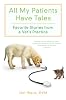 All My Patients Have Tales: Favorite Stories from a Vet?s Practice