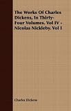 The Works Of Charles Dickens, In Thirty-Four Volumes. Vol IV - Nicolas Nickleby. Vol I