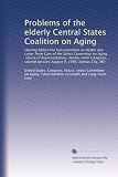 Problems of the elderly Central States Coalition on Aging: Hearing before the Subcommittee on Health and Long-Term Care of the Select Committee on Aging, ... session, August 9, 1986, Kansas City, MO