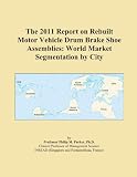 The 2011 Report on Rebuilt Motor Vehicle Drum Brake Shoe Assemblies: World Market Segmentation by City