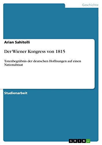 Der Wiener Kongress von 1815: Totenbegräbnis der deutschen Hoffnungen auf einen Nationalstaat (German Edition)