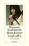 Mein K&ouml;rper wei&szlig; alles: 13 Geschichten - Banana Yoshimoto